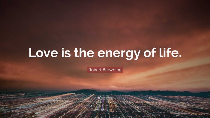 Love is the energy of life. Robert Browning
